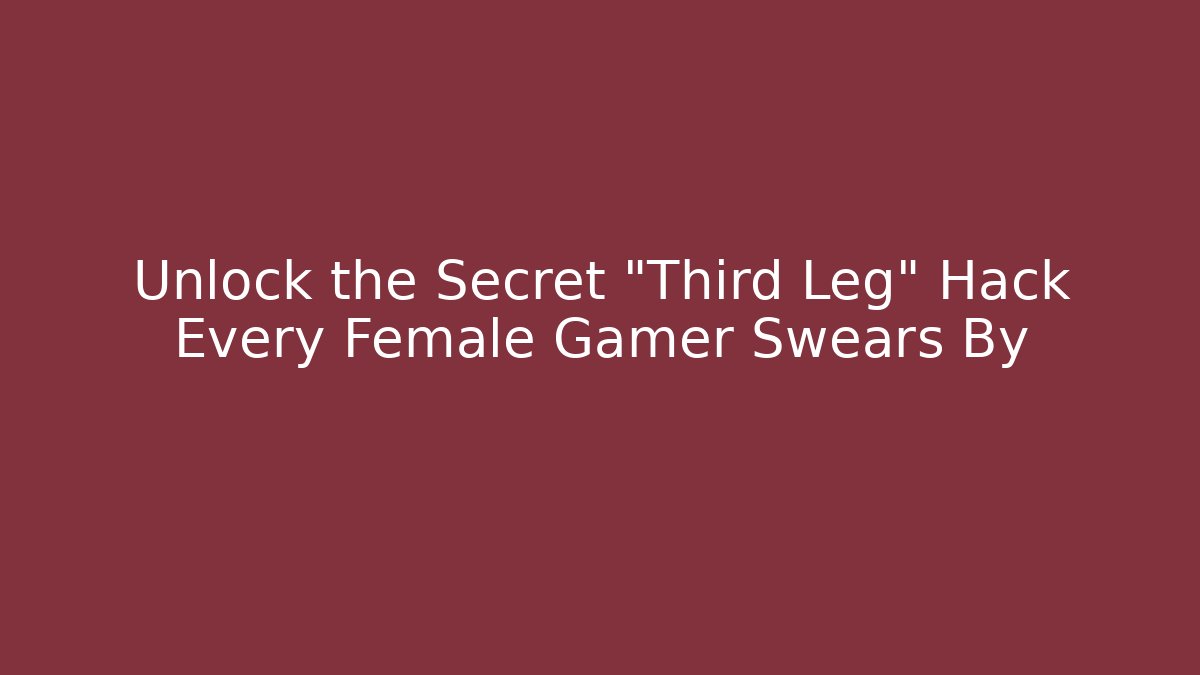 Unlock the Secret "Third Leg" Hack Every Female Gamer Swears By