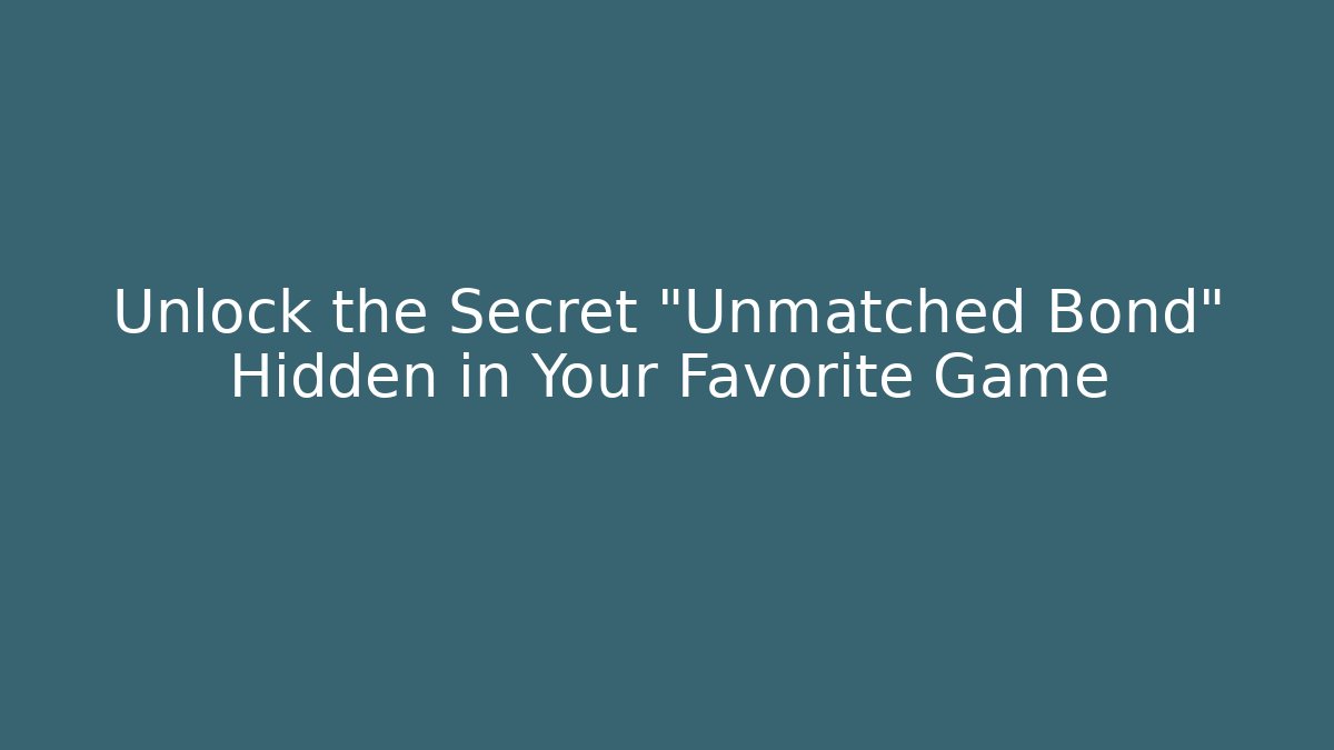 Unlock the Secret "Unmatched Bond" Hidden in Your Favorite Game