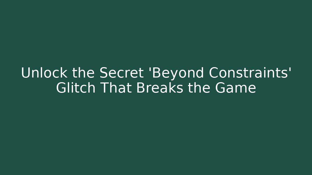 Unlock the Secret 'Beyond Constraints' Glitch That Breaks the Game