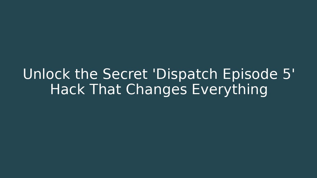 Unlock the Secret 'Dispatch Episode 5' Hack That Changes Everything