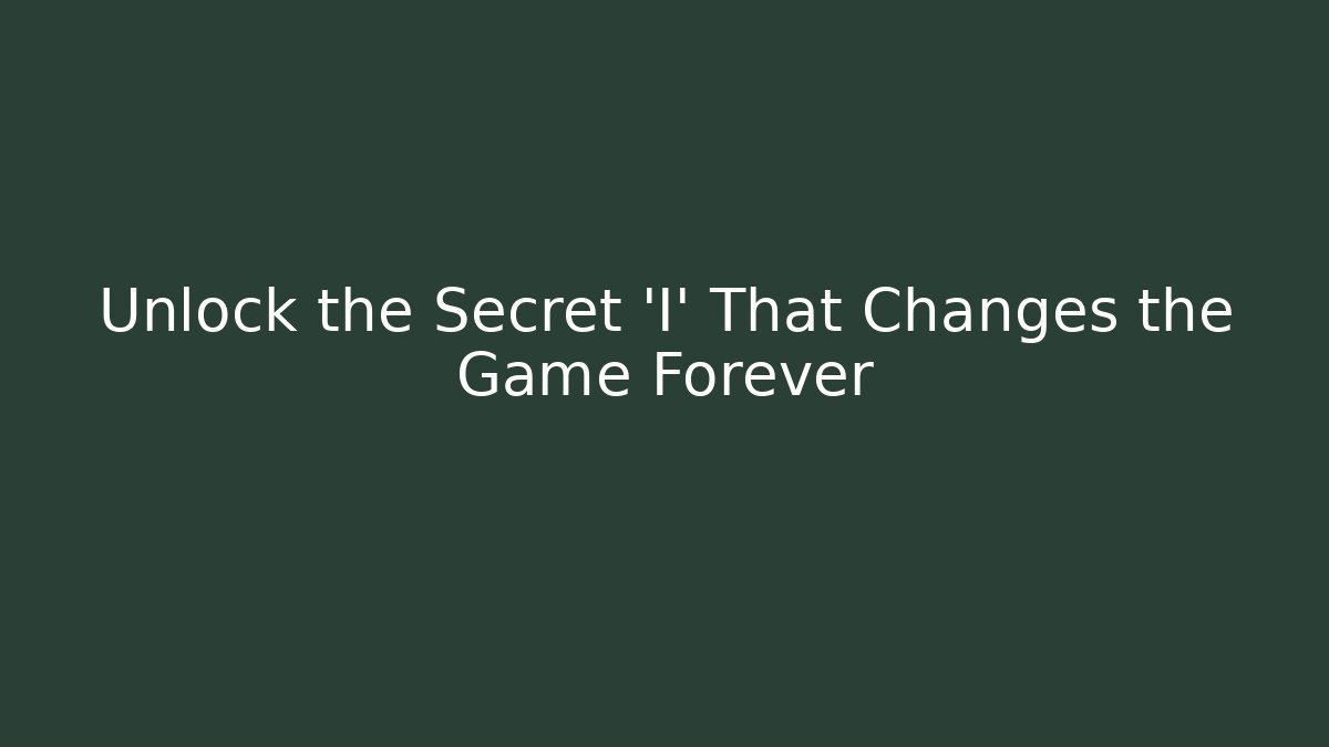 Unlock the Secret 'I' That Changes the Game Forever