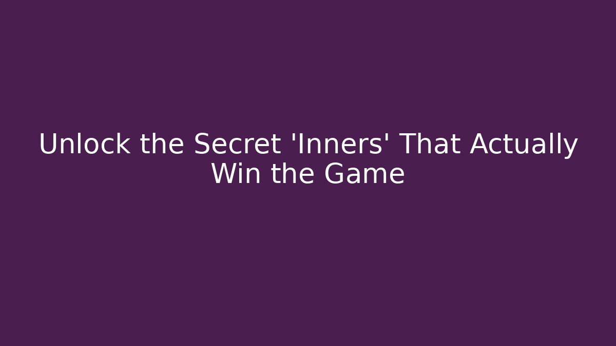 Unlock the Secret 'Inners' That Actually Win the Game