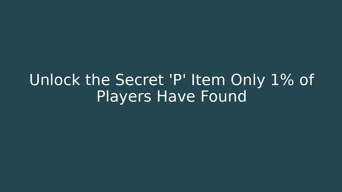 Unlock the Secret 'P' Item Only 1% of Players Have Found