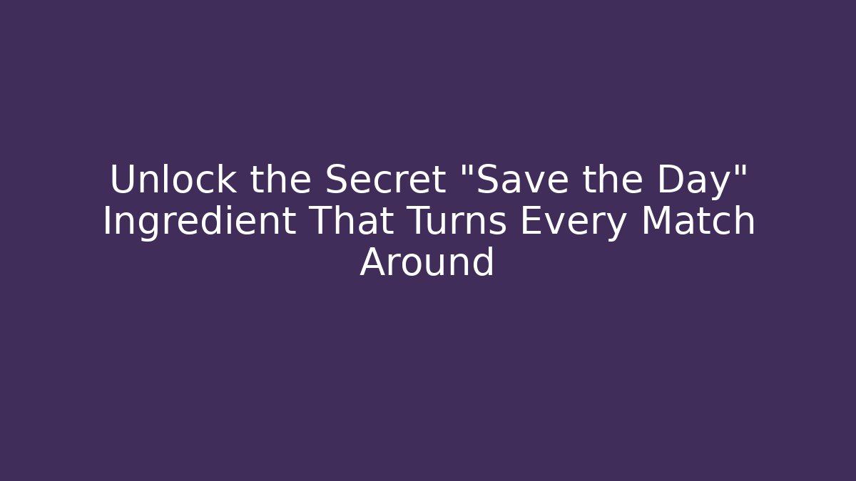 Unlock the Secret “Save the Day” Ingredient That Turns Every Match Around