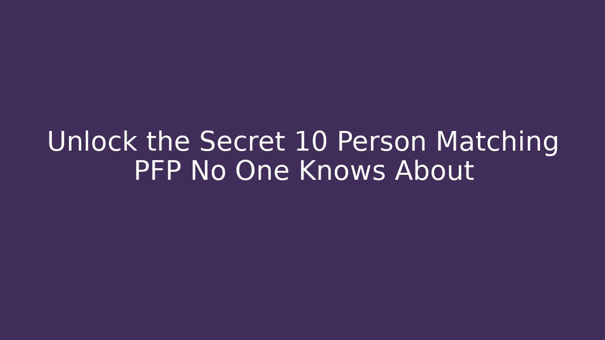 Unlock the Secret 10 Person Matching PFP No One Knows About