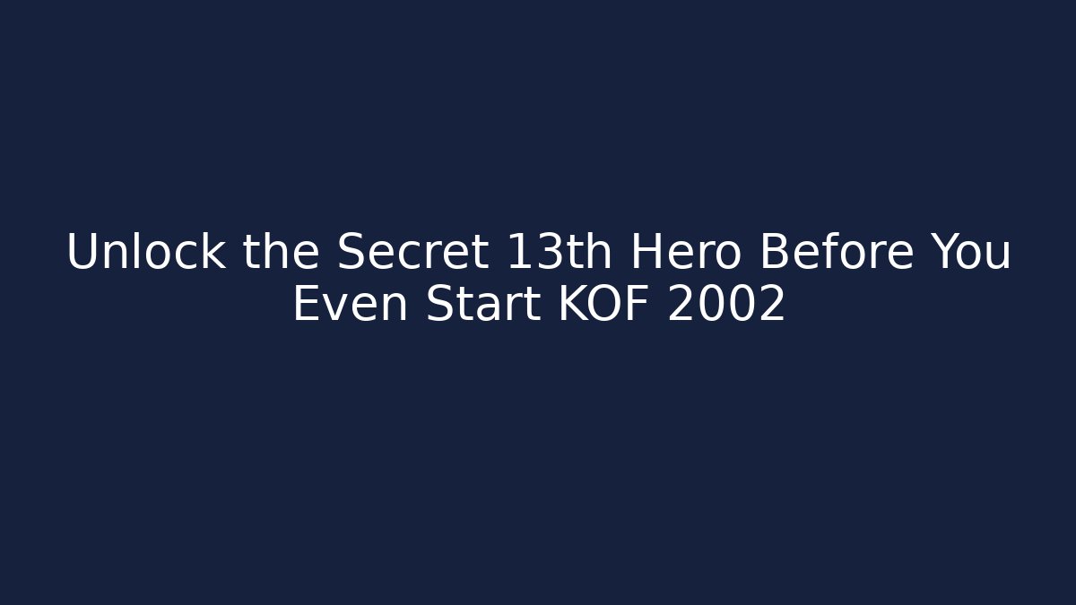 Unlock the Secret 13th Hero Before You Even Start KOF 2002