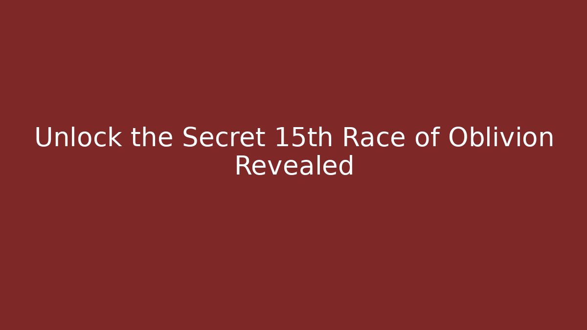 Unlock the Secret 15th Race of Oblivion Revealed