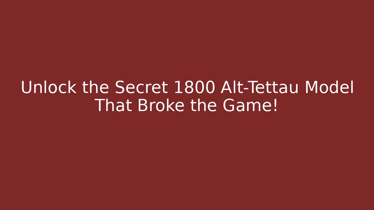 Unlock the Secret 1800 Alt-Tettau Model That Broke the Game!