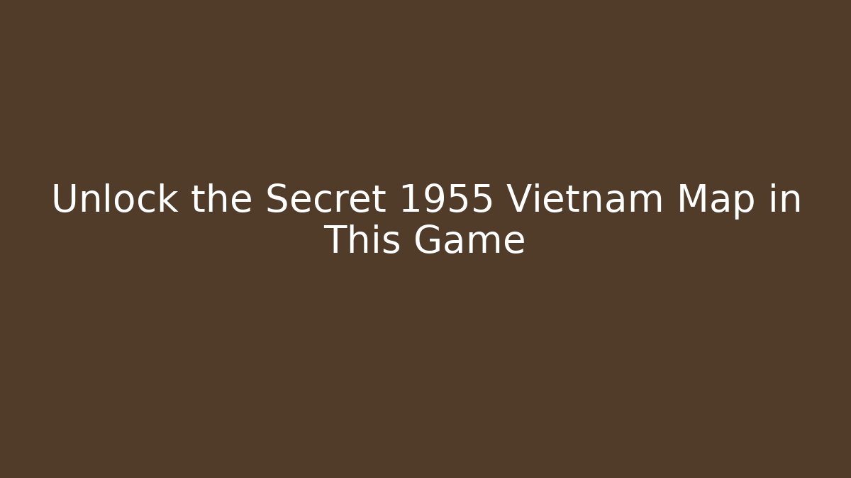 Unlock the Secret 1955 Vietnam Map in This Game