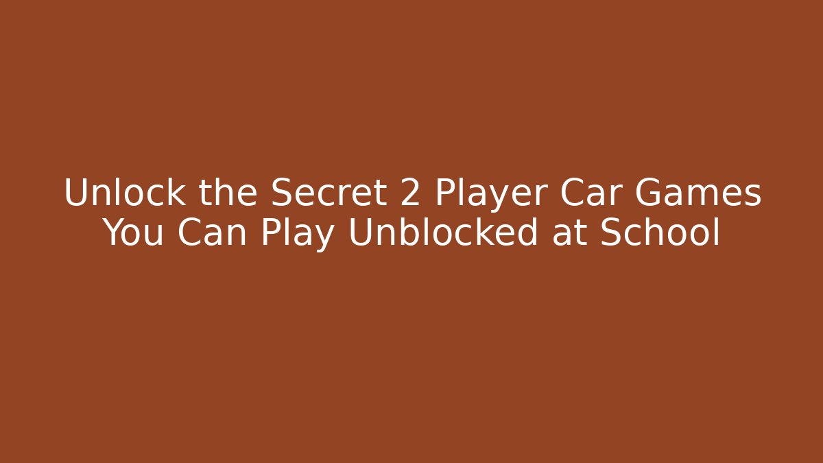 Unlock the Secret 2 Player Car Games You Can Play Unblocked at School