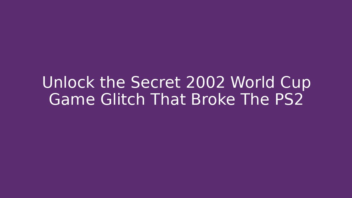 Unlock the Secret 2002 World Cup Game Glitch That Broke The PS2