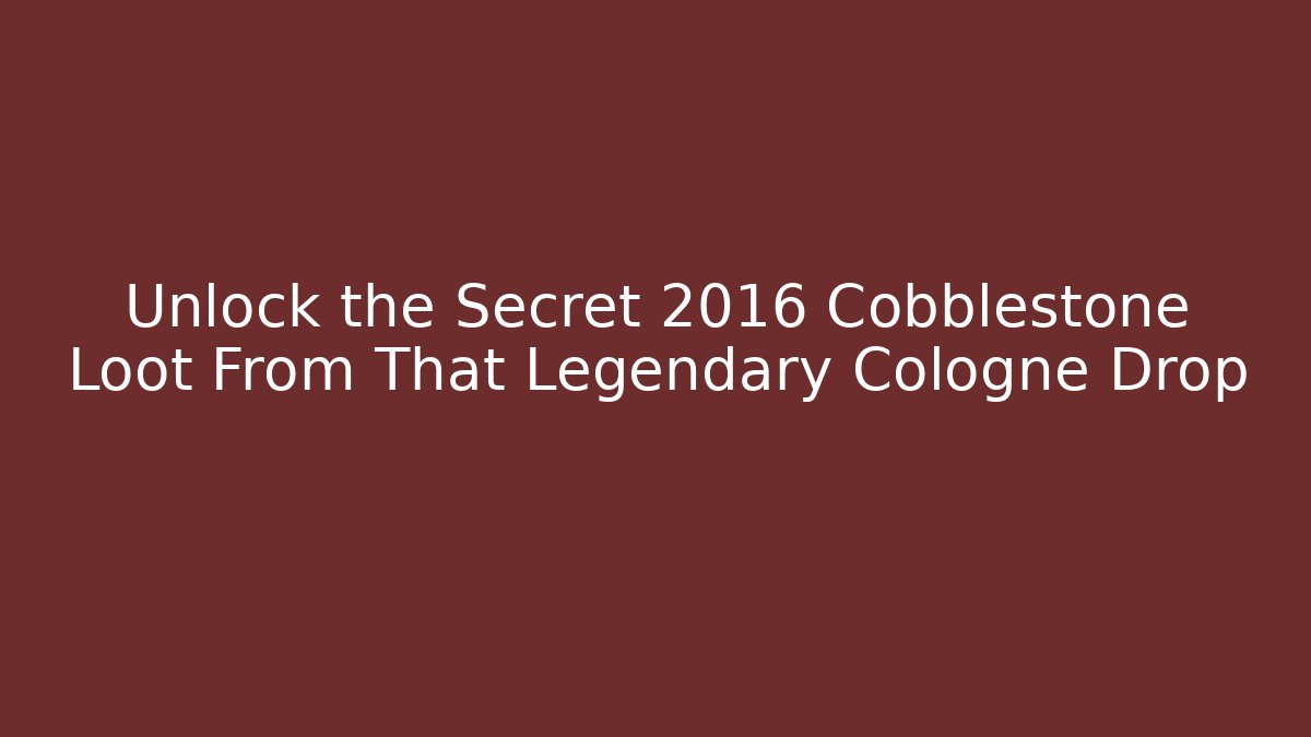 Unlock the Secret 2016 Cobblestone Loot From That Legendary Cologne Drop