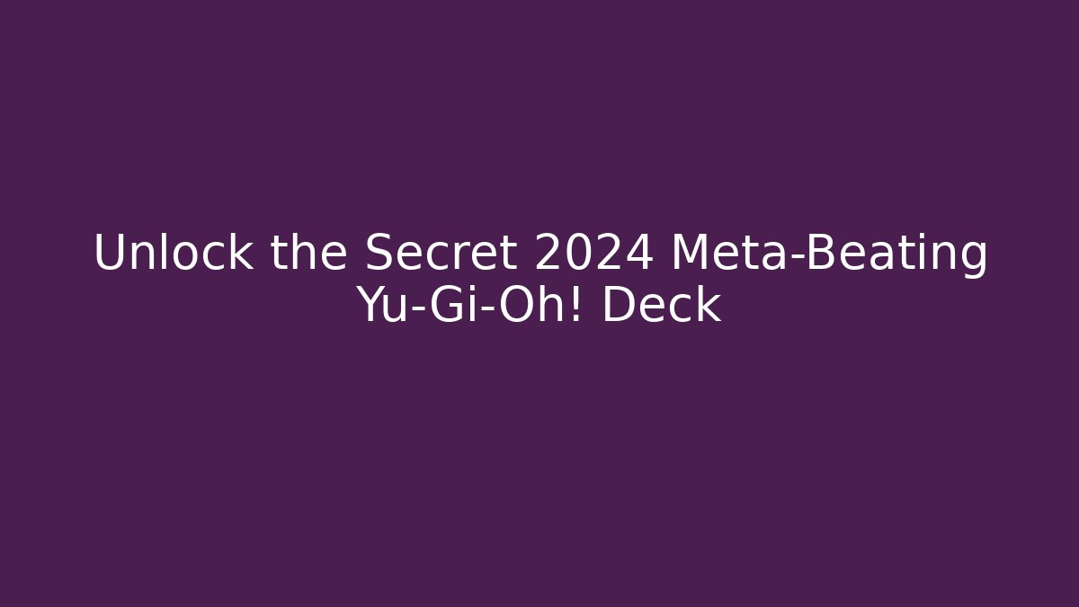 Unlock the Secret 2024 Meta-Beating Yu-Gi-Oh! Deck