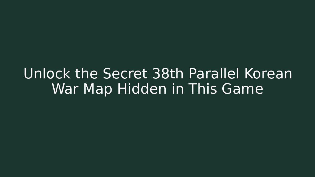 Unlock the Secret 38th Parallel Korean War Map Hidden in This Game