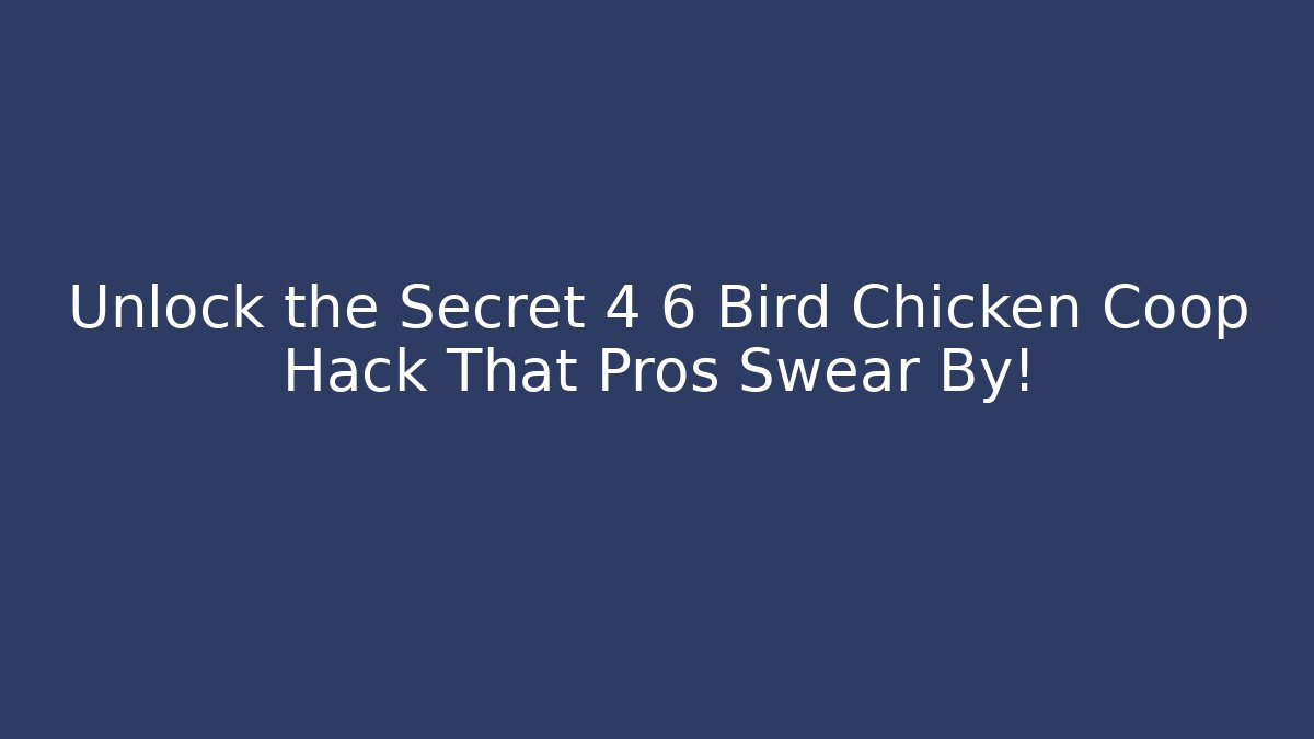 Unlock the Secret 4 6 Bird Chicken Coop Hack That Pros Swear By!