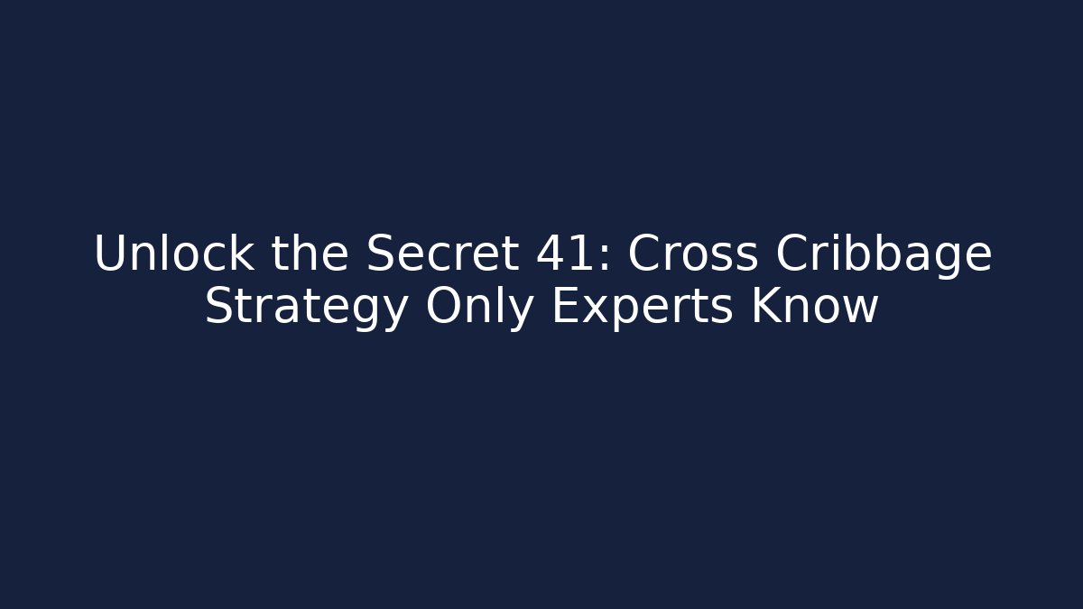 Unlock the Secret 41: Cross Cribbage Strategy Only Experts Know