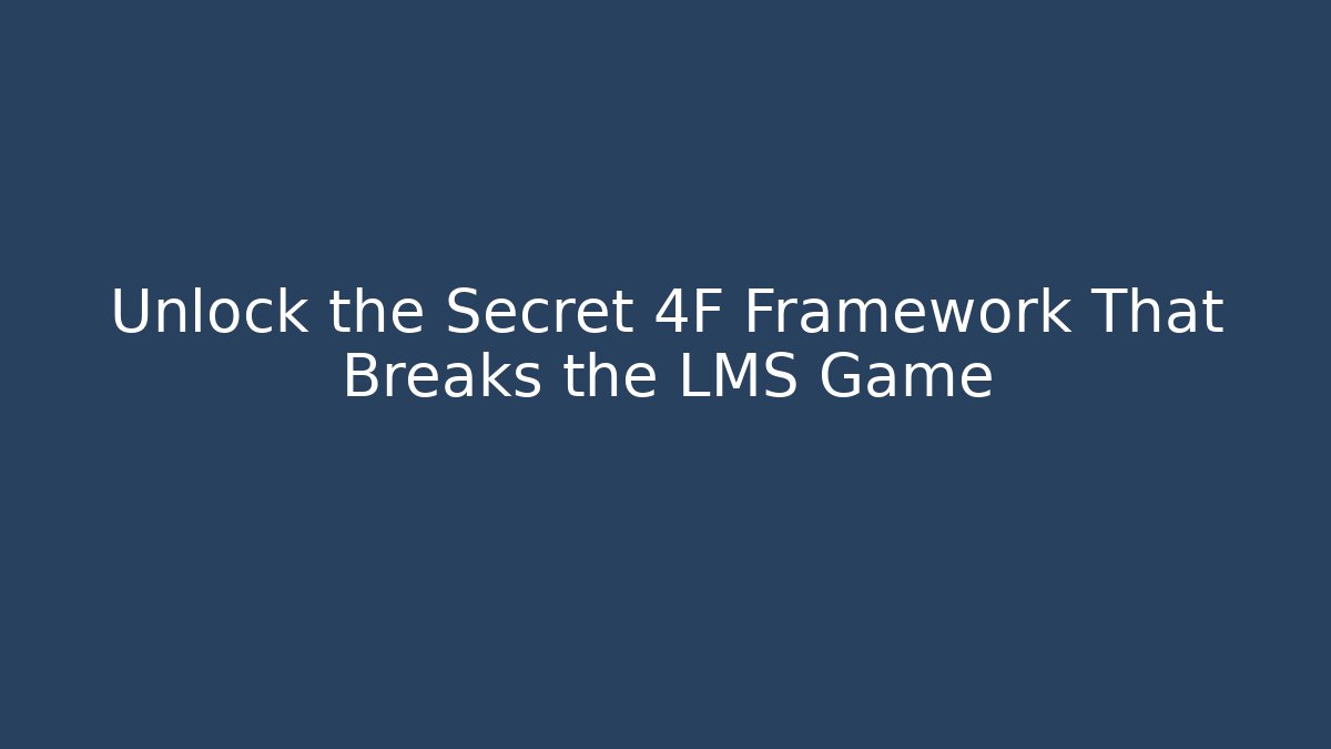 Unlock the Secret 4F Framework That Breaks the LMS Game