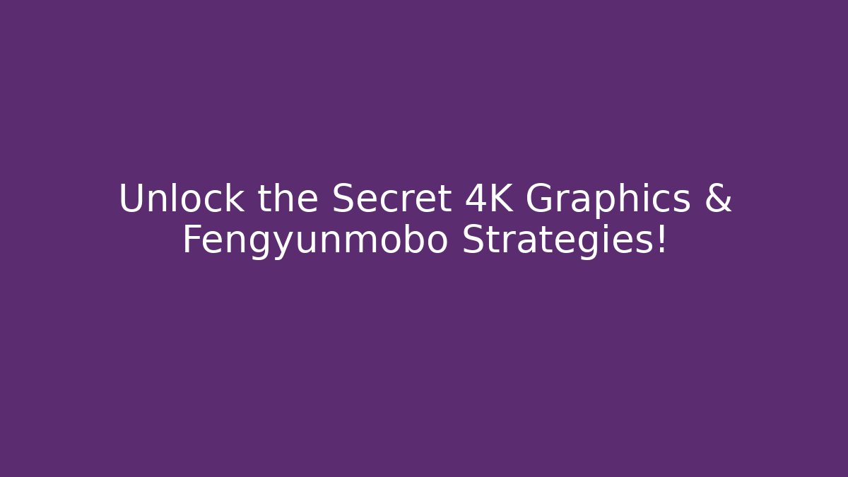 Unlock the Secret 4K Graphics & Fengyunmobo Strategies!