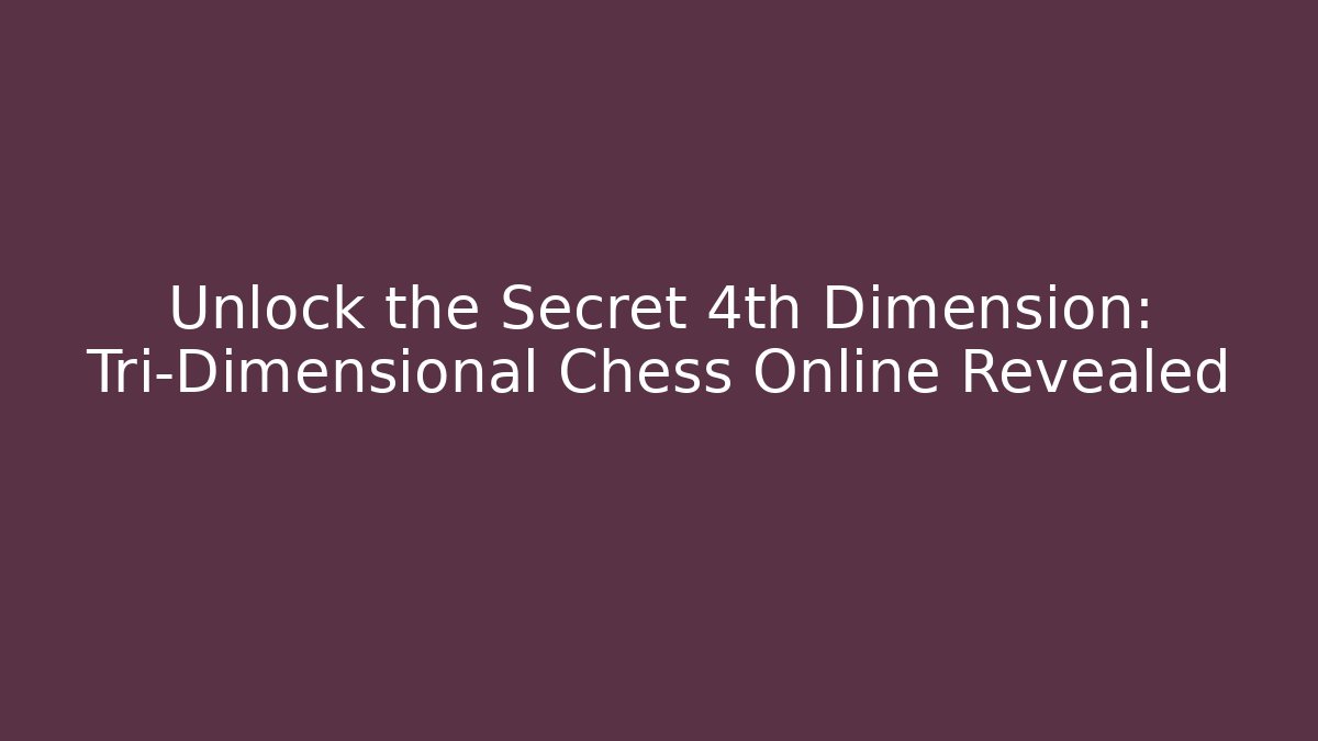 Unlock the Secret 4th Dimension: Tri-Dimensional Chess Online Revealed