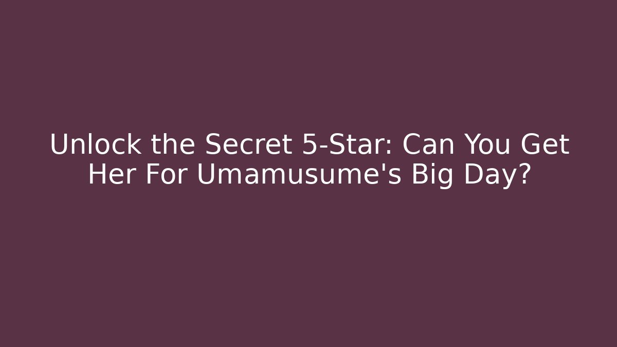 Unlock the Secret 5-Star: Can You Get Her For Umamusume's Big Day?