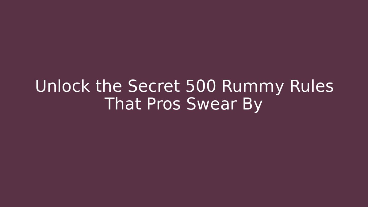 Unlock the Secret 500 Rummy Rules That Pros Swear By