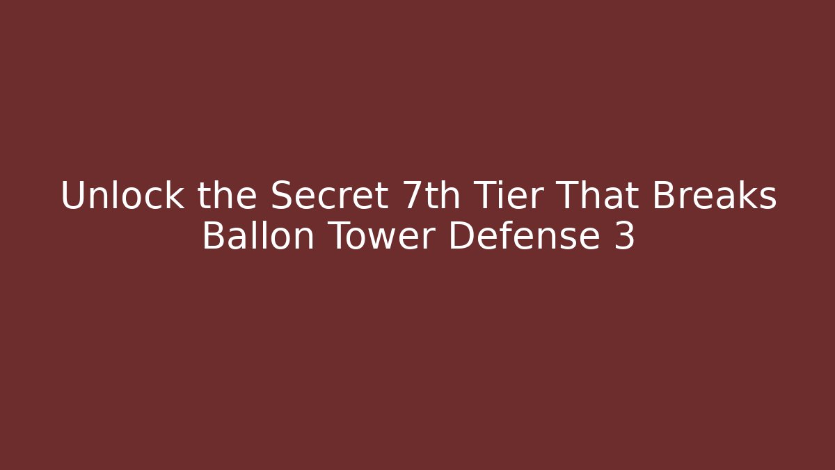 Unlock the Secret 7th Tier That Breaks Ballon Tower Defense 3