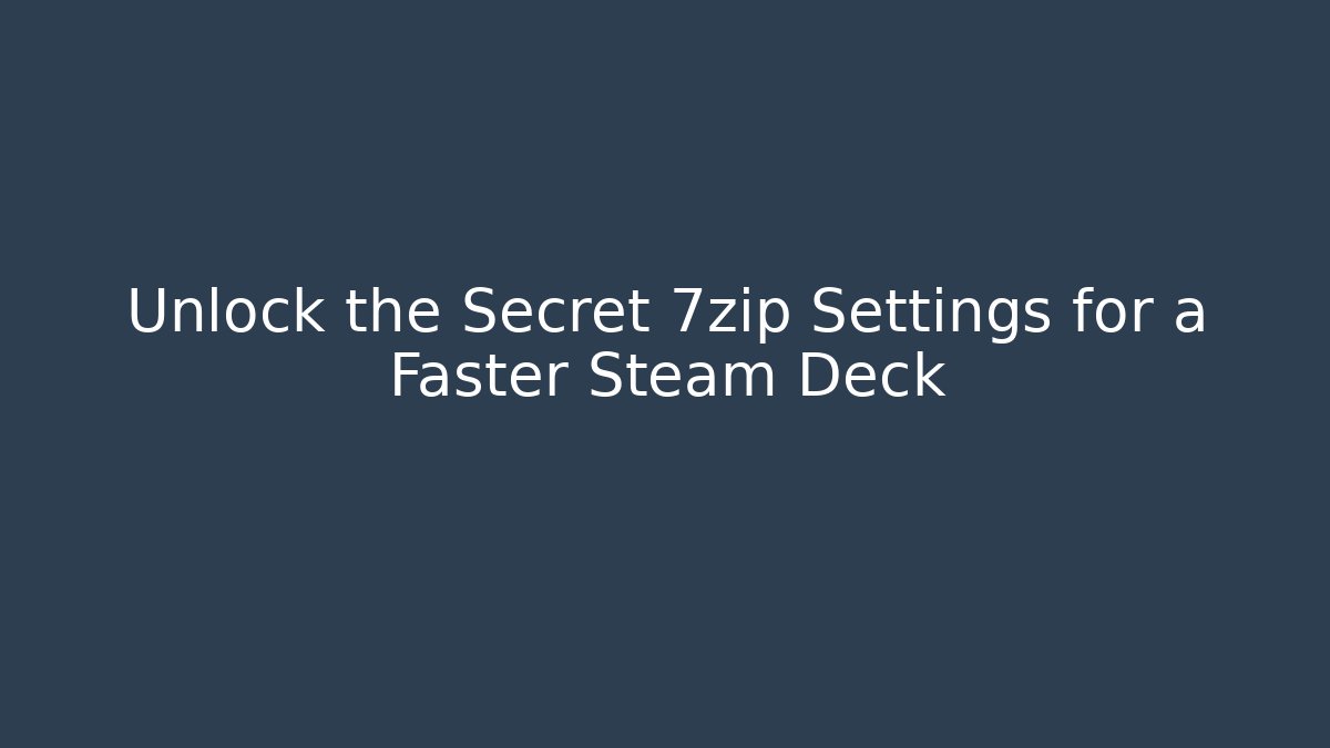 Unlock the Secret 7zip Settings for a Faster Steam Deck