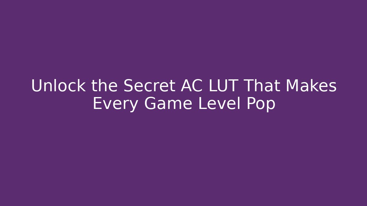 Unlock the Secret AC LUT That Makes Every Game Level Pop