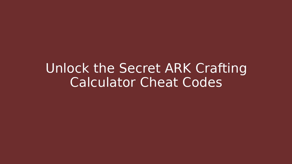 Unlock the Secret ARK Crafting Calculator Cheat Codes