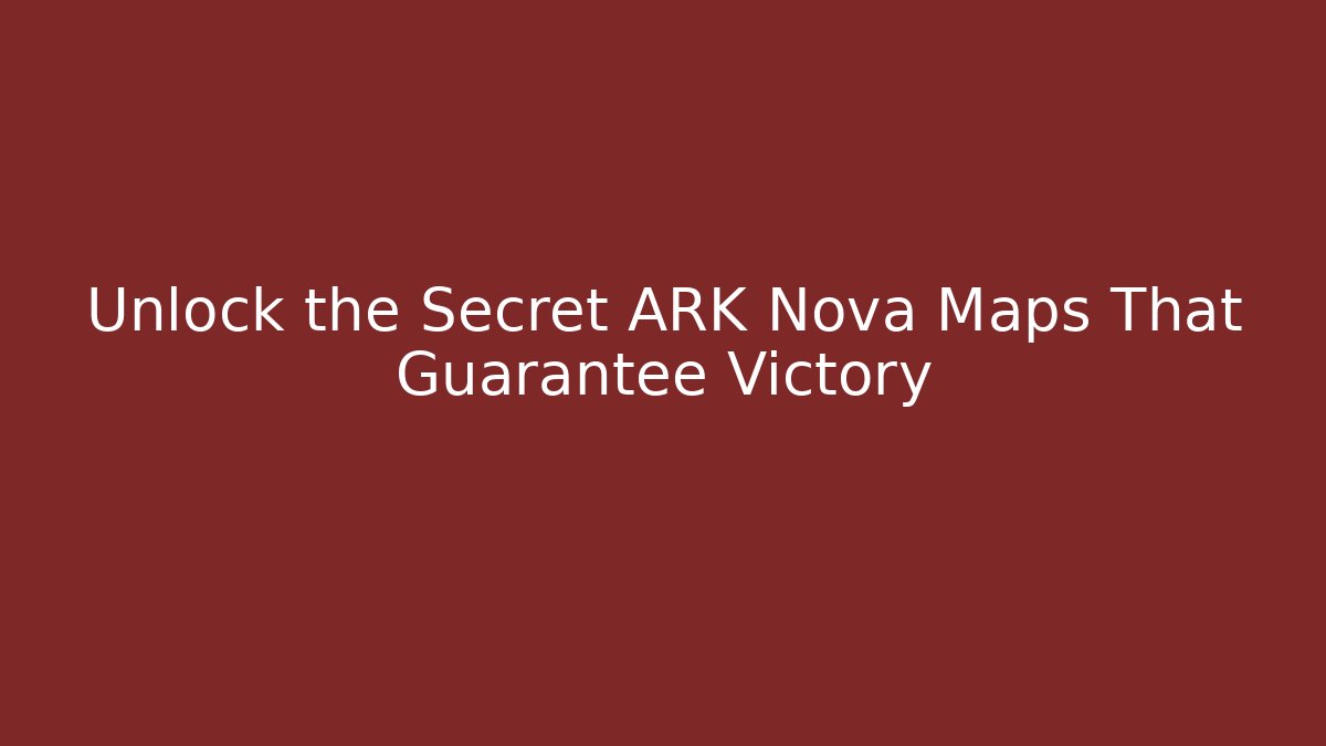 Unlock the Secret ARK Nova Maps That Guarantee Victory