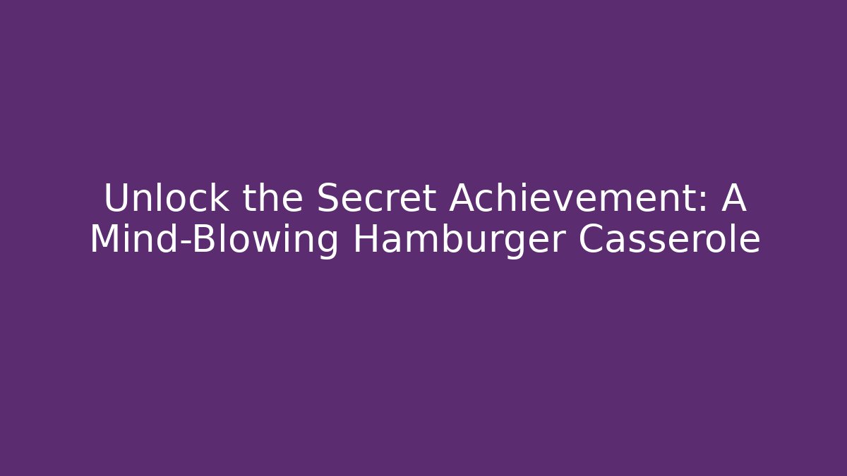 Unlock the Secret Achievement: A Mind-Blowing Hamburger Casserole