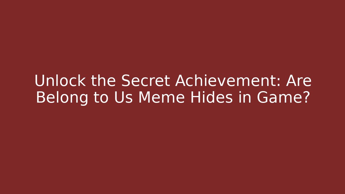 Unlock the Secret Achievement: Are Belong to Us Meme Hides in Game?