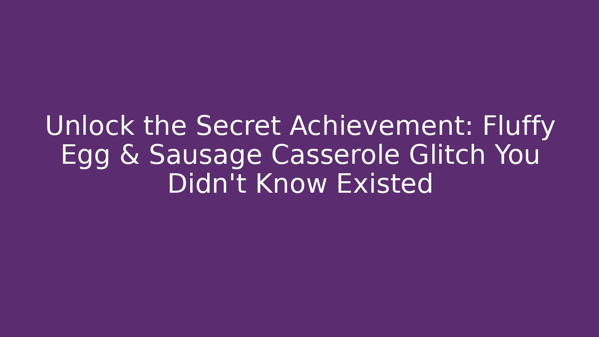 Unlock the Secret Achievement: Fluffy Egg & Sausage Casserole Glitch You Didn't Know Existed