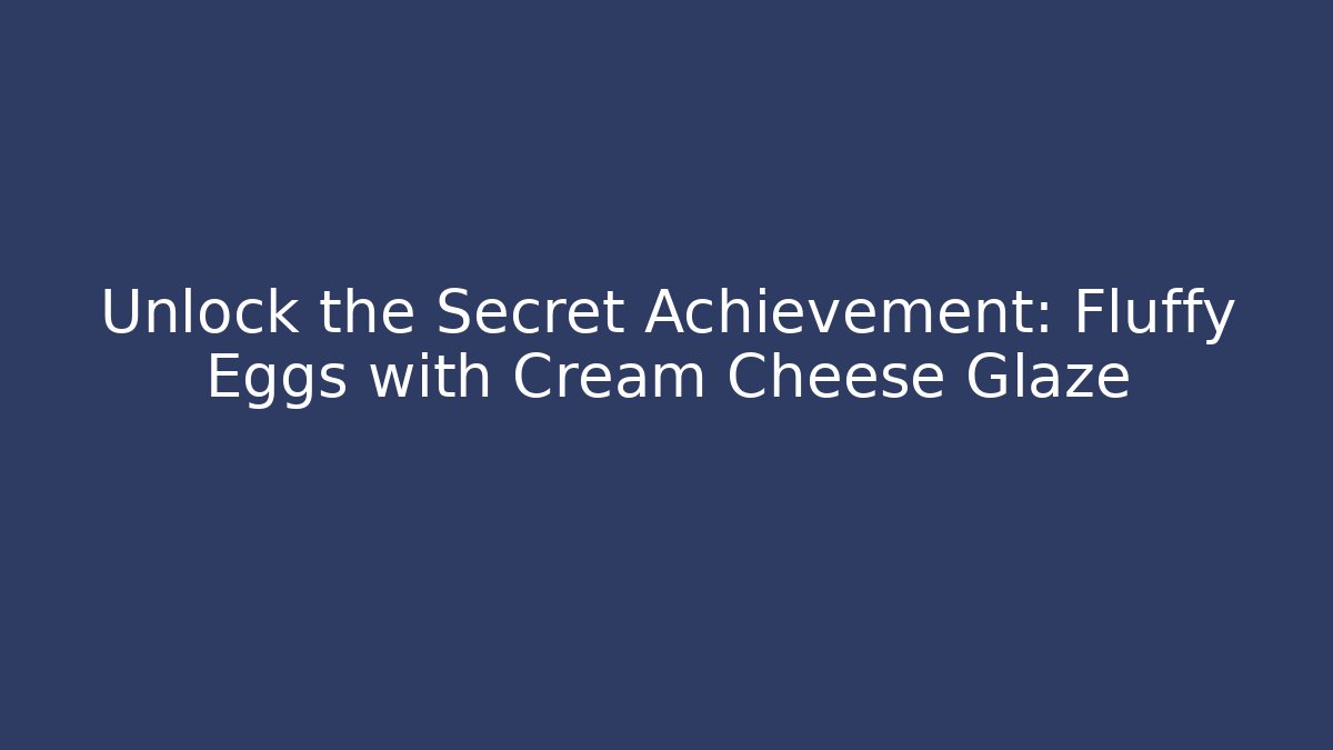 Unlock the Secret Achievement: Fluffy Eggs with Cream Cheese Glaze