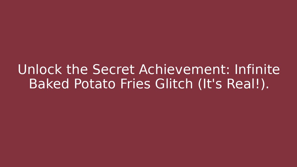 Unlock the Secret Achievement: Infinite Baked Potato Fries Glitch (It’s Real!).