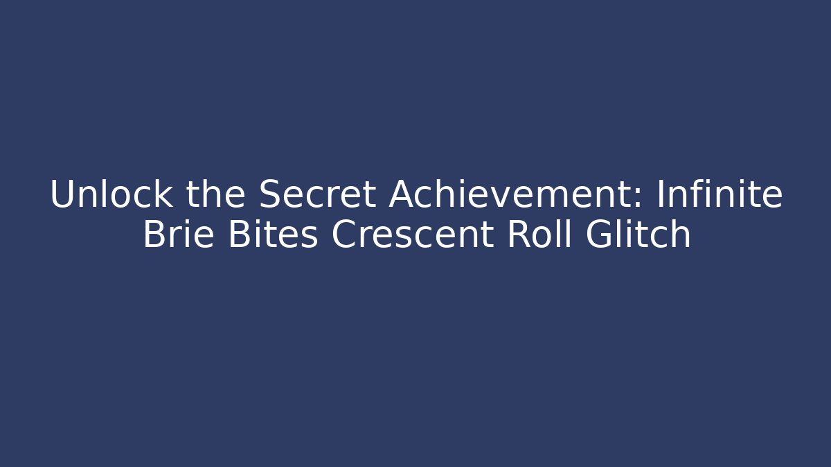Unlock the Secret Achievement: Infinite Brie Bites Crescent Roll Glitch