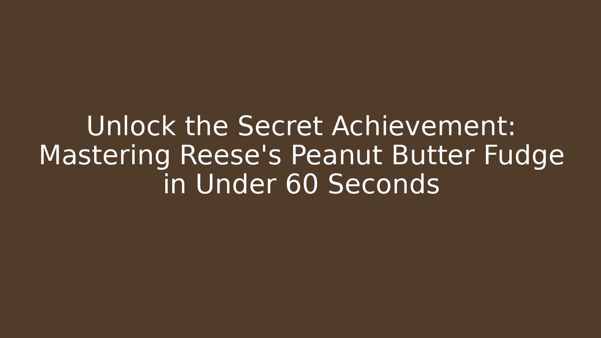 Unlock the Secret Achievement: Mastering Reese's Peanut Butter Fudge in Under 60 Seconds