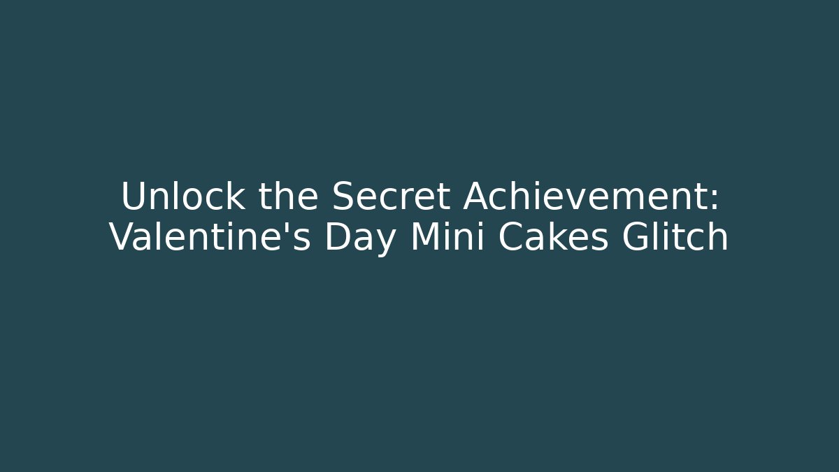 Unlock the Secret Achievement: Valentine's Day Mini Cakes Glitch