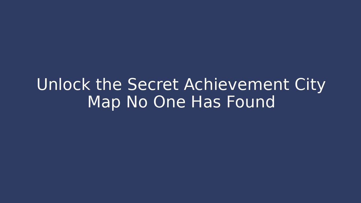 Unlock the Secret Achievement City Map No One Has Found