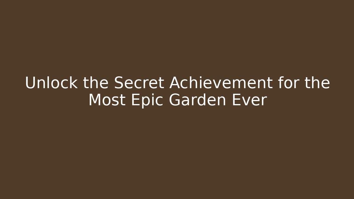 Unlock the Secret Achievement for the Most Epic Garden Ever