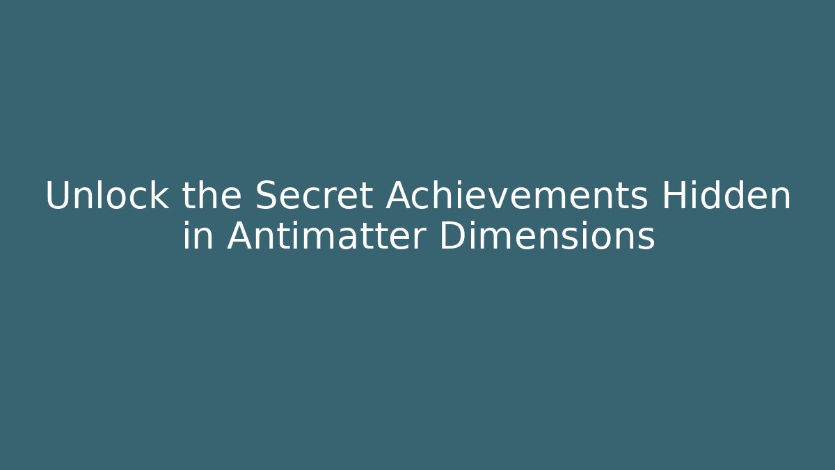 Unlock the Secret Achievements Hidden in Antimatter Dimensions