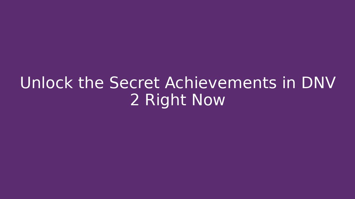 Unlock the Secret Achievements in DNV 2 Right Now
