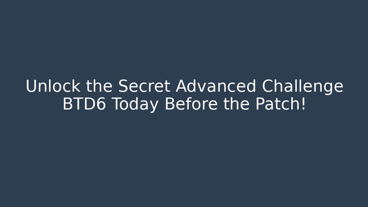 Unlock the Secret Advanced Challenge BTD6 Today Before the Patch!