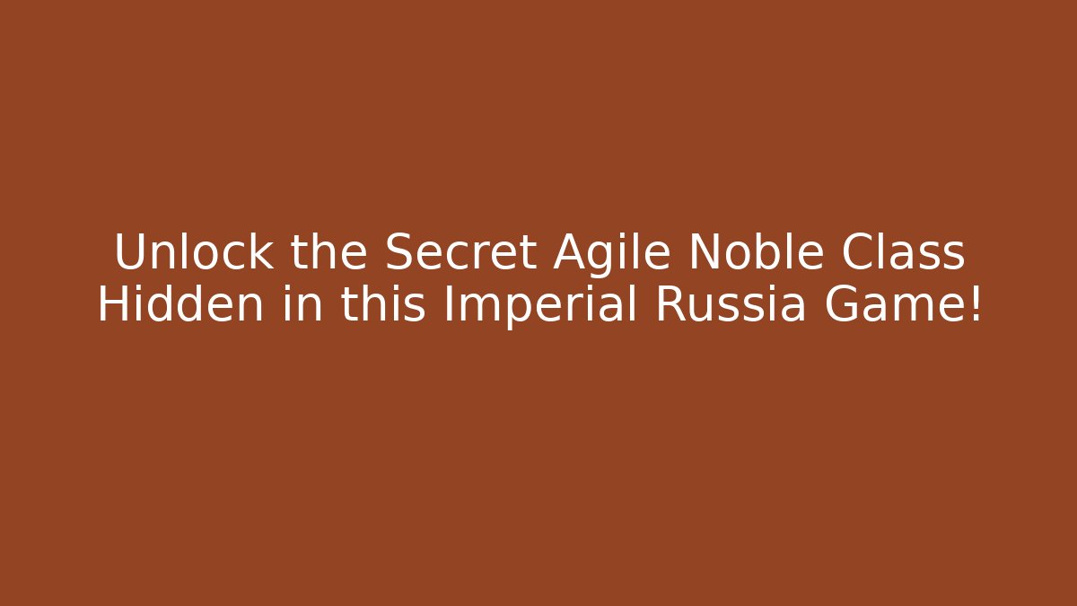 Unlock the Secret Agile Noble Class Hidden in this Imperial Russia Game!