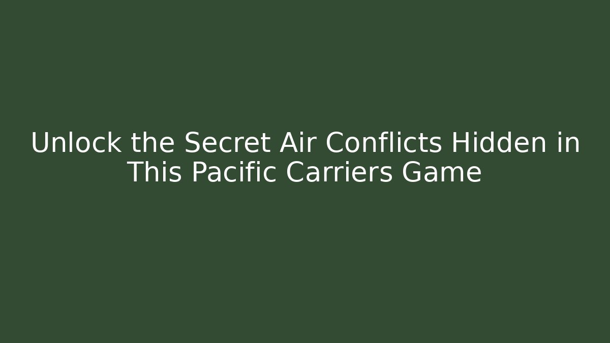 Unlock the Secret Air Conflicts Hidden in This Pacific Carriers Game - Critter Realm