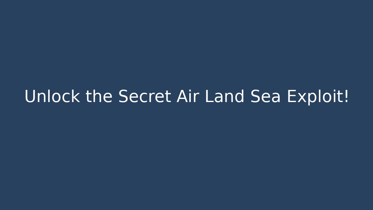 Unlock the Secret Air Land Sea Exploit!