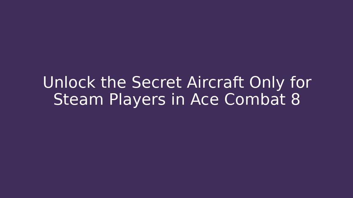 Unlock the Secret Aircraft Only for Steam Players in Ace Combat 8