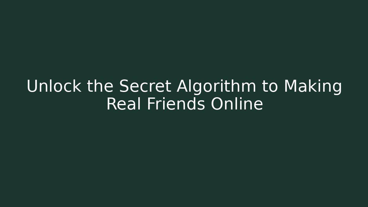 Unlock the Secret Algorithm to Making Real Friends Online