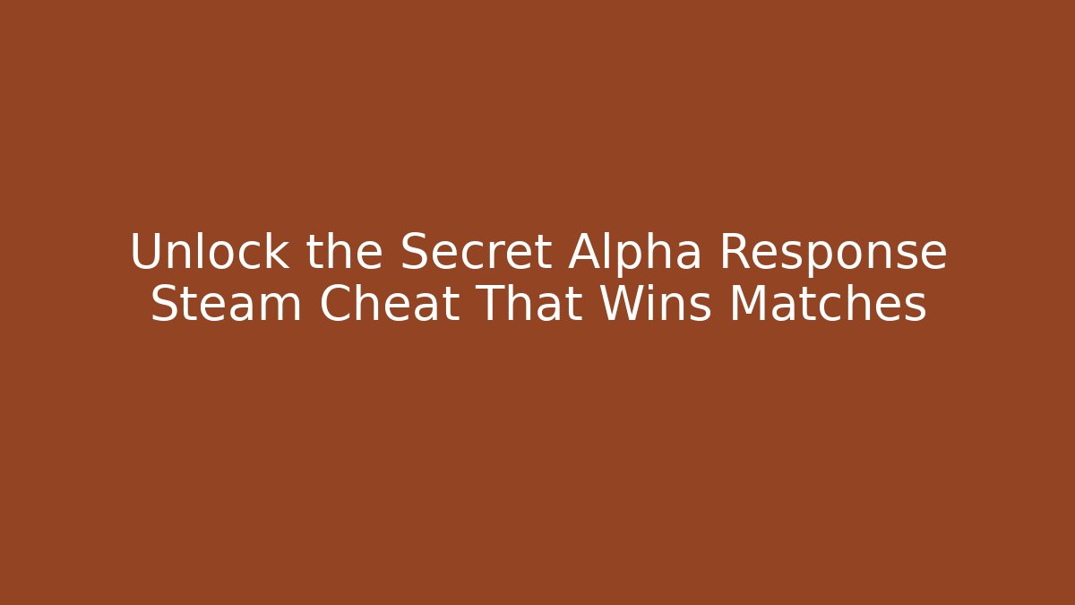 Unlock the Secret Alpha Response Steam Cheat That Wins Matches