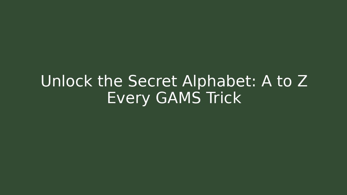 Unlock the Secret Alphabet: A to Z Every GAMS Trick